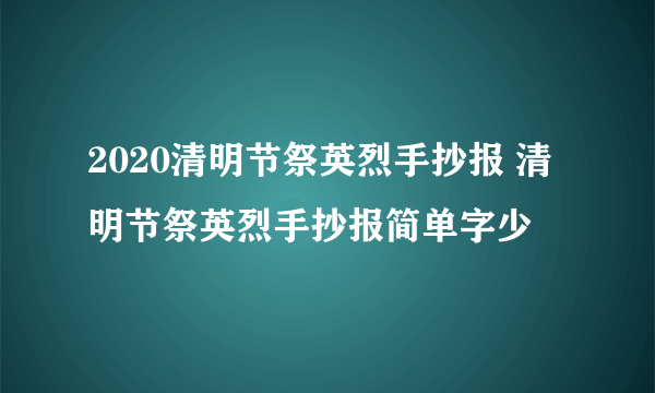 2020清明节祭英烈手抄报 清明节祭英烈手抄报简单字少