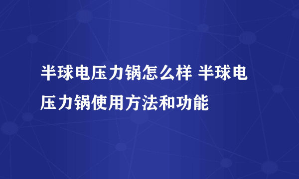 半球电压力锅怎么样 半球电压力锅使用方法和功能