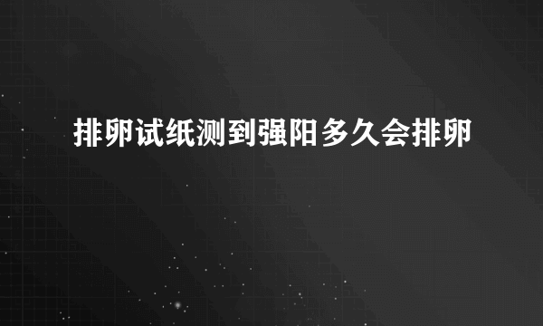 排卵试纸测到强阳多久会排卵