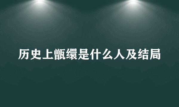 历史上甑缳是什么人及结局