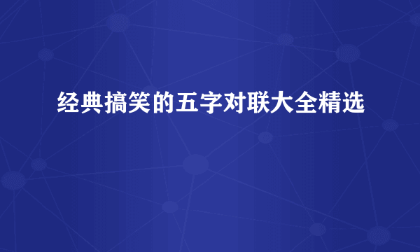 经典搞笑的五字对联大全精选