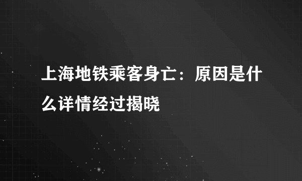 上海地铁乘客身亡：原因是什么详情经过揭晓