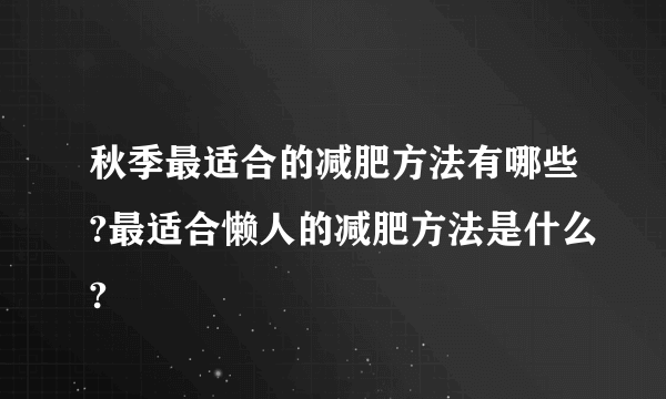 秋季最适合的减肥方法有哪些?最适合懒人的减肥方法是什么?