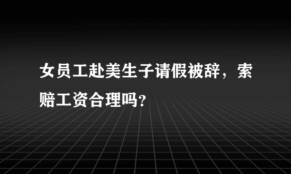 女员工赴美生子请假被辞，索赔工资合理吗？