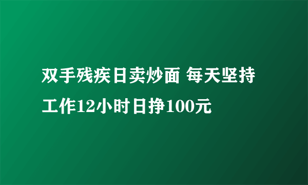 双手残疾日卖炒面 每天坚持工作12小时日挣100元