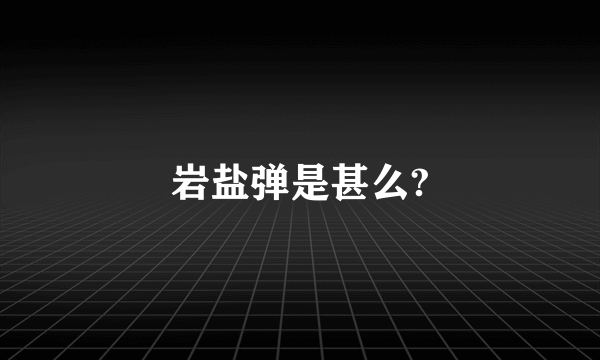 岩盐弹是甚么?