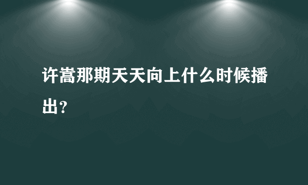 许嵩那期天天向上什么时候播出？