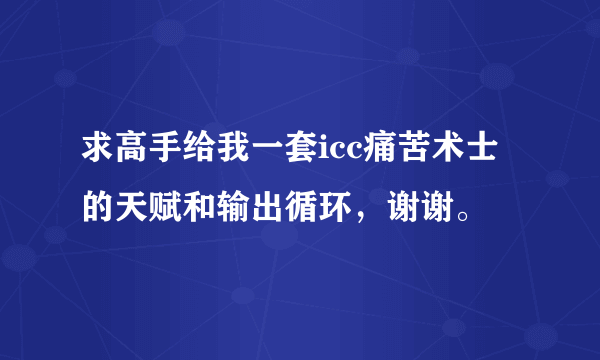 求高手给我一套icc痛苦术士的天赋和输出循环，谢谢。