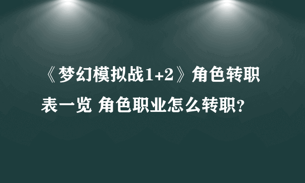 《梦幻模拟战1+2》角色转职表一览 角色职业怎么转职？