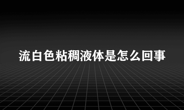 流白色粘稠液体是怎么回事