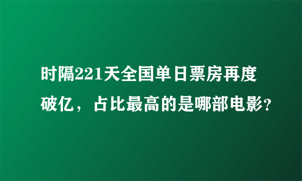 时隔221天全国单日票房再度破亿，占比最高的是哪部电影？