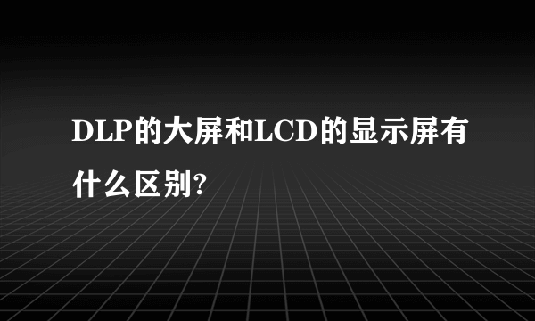 DLP的大屏和LCD的显示屏有什么区别?