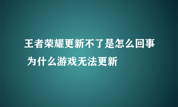 王者荣耀更新不了是怎么回事 为什么游戏无法更新