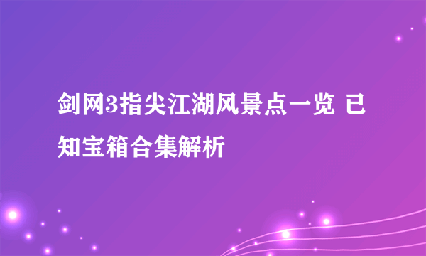 剑网3指尖江湖风景点一览 已知宝箱合集解析