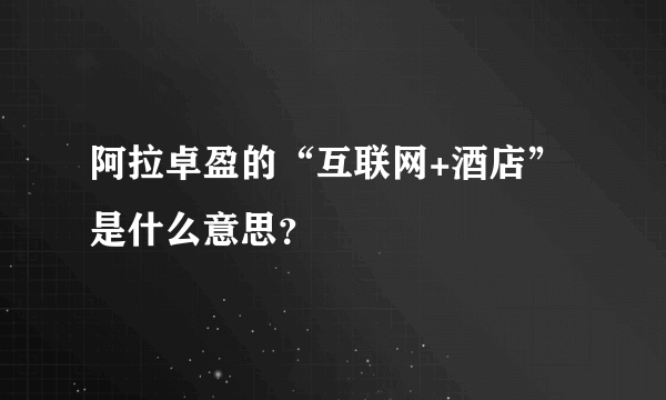 阿拉卓盈的“互联网+酒店”是什么意思？