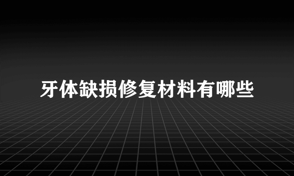 牙体缺损修复材料有哪些