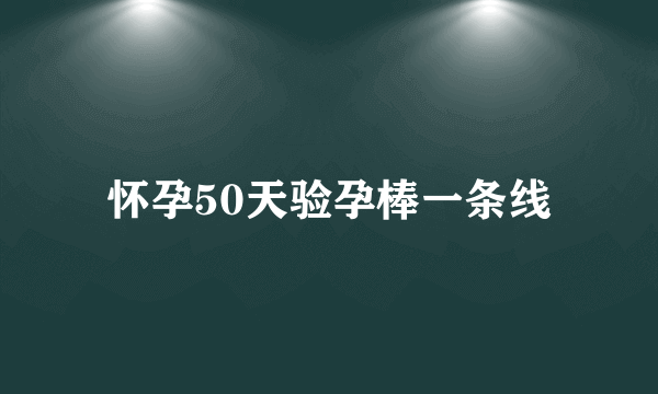 怀孕50天验孕棒一条线