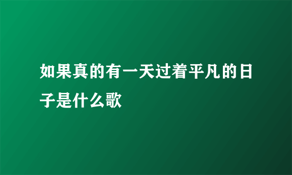 如果真的有一天过着平凡的日子是什么歌