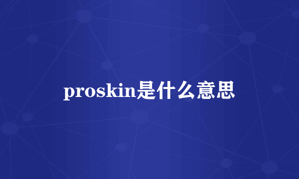 proskin是什么意思