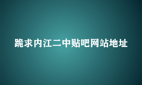 跪求内江二中贴吧网站地址