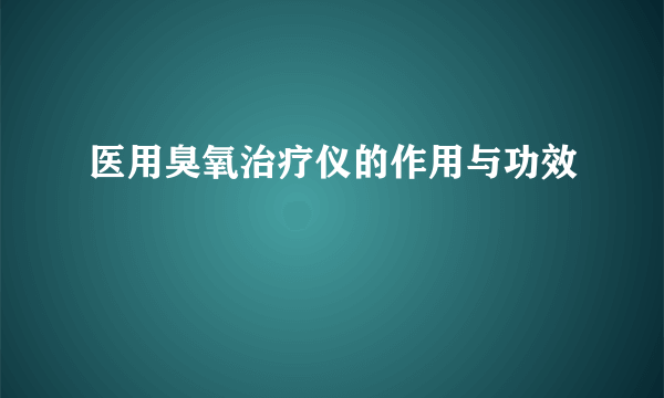 医用臭氧治疗仪的作用与功效