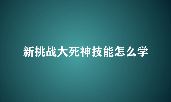 新挑战大死神技能怎么学