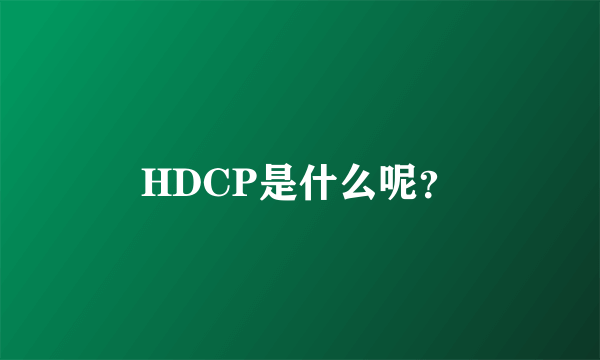 HDCP是什么呢？