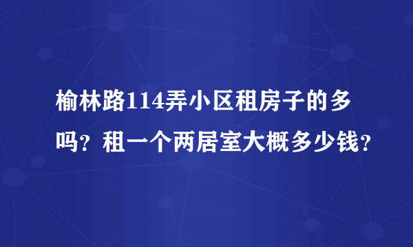 榆林路114弄小区租房子的多吗？租一个两居室大概多少钱？