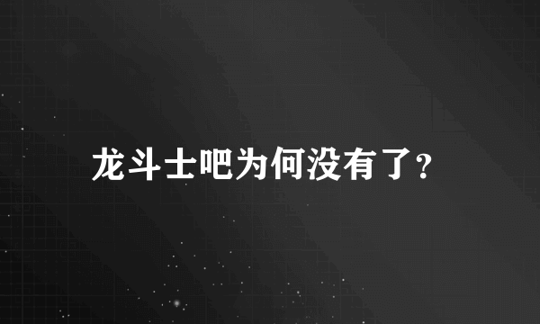 龙斗士吧为何没有了？