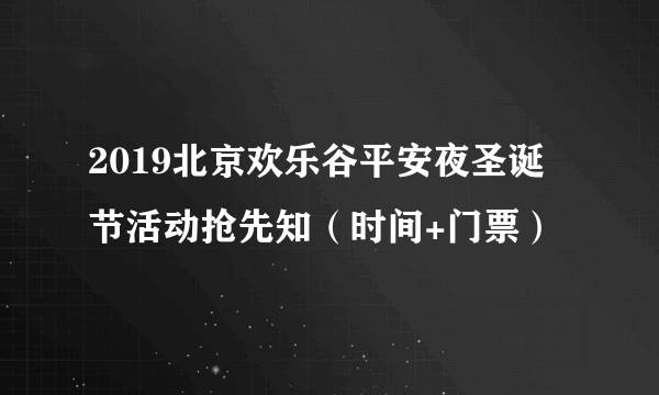 2019北京欢乐谷平安夜圣诞节活动抢先知（时间+门票）