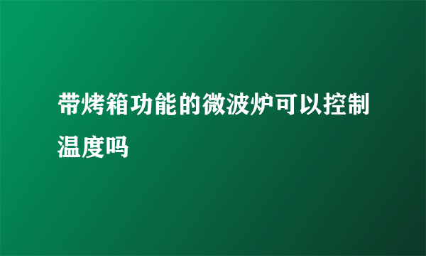 带烤箱功能的微波炉可以控制温度吗