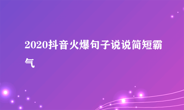 2020抖音火爆句子说说简短霸气