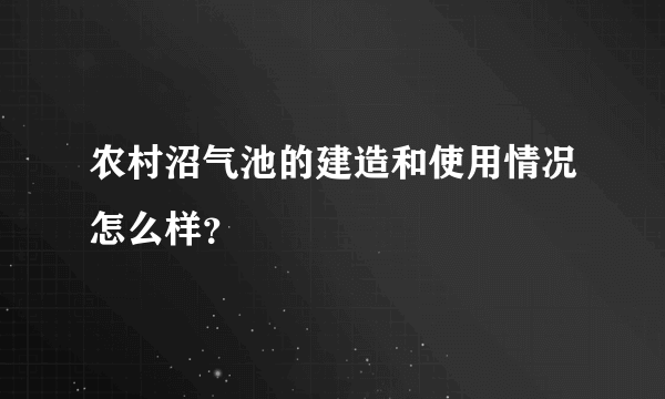 农村沼气池的建造和使用情况怎么样？