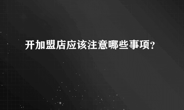 开加盟店应该注意哪些事项？