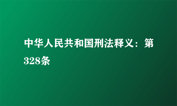 中华人民共和国刑法释义：第328条