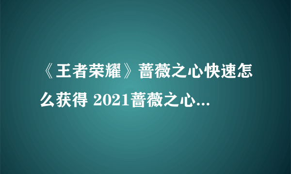 《王者荣耀》蔷薇之心快速怎么获得 2021蔷薇之心如何获取