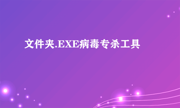 文件夹.EXE病毒专杀工具