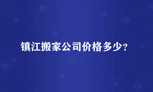 镇江搬家公司价格多少？