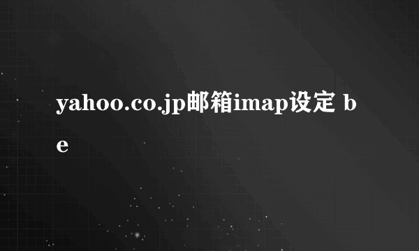 yahoo.co.jp邮箱imap设定 be