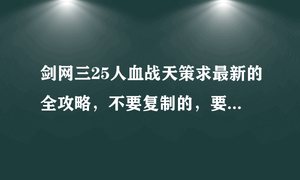 剑网三25人血战天策求最新的全攻略，不要复制的，要真的是自己带过团的，我以前带过，现在都忘干净了，