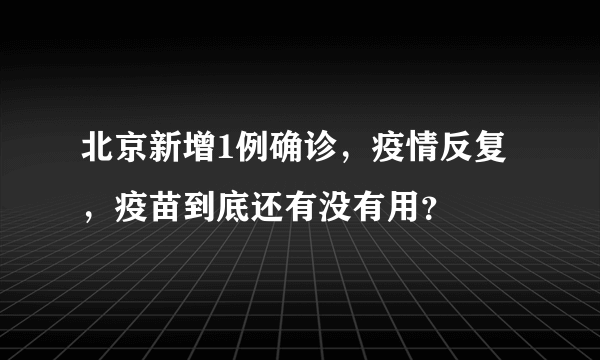 北京新增1例确诊，疫情反复，疫苗到底还有没有用？