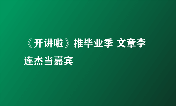 《开讲啦》推毕业季 文章李连杰当嘉宾