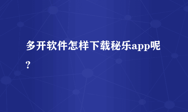 多开软件怎样下载秘乐app呢？