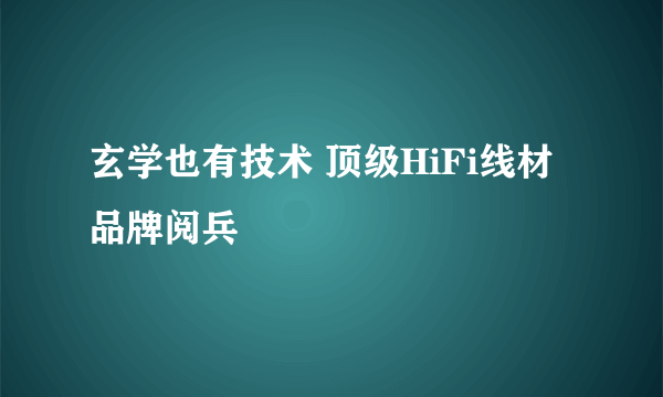 玄学也有技术 顶级HiFi线材品牌阅兵