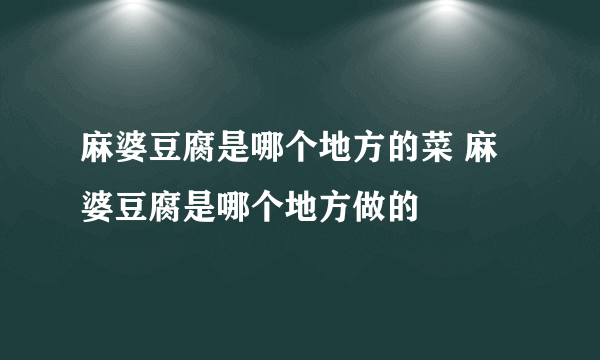 麻婆豆腐是哪个地方的菜 麻婆豆腐是哪个地方做的