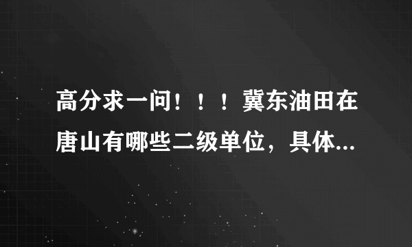 高分求一问！！！冀东油田在唐山有哪些二级单位，具体地址是什么！