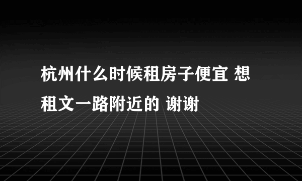 杭州什么时候租房子便宜 想租文一路附近的 谢谢