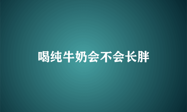 喝纯牛奶会不会长胖