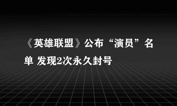 《英雄联盟》公布“演员”名单 发现2次永久封号