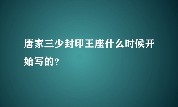 唐家三少封印王座什么时候开始写的？